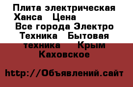 Плита электрическая Ханса › Цена ­ 10 000 - Все города Электро-Техника » Бытовая техника   . Крым,Каховское